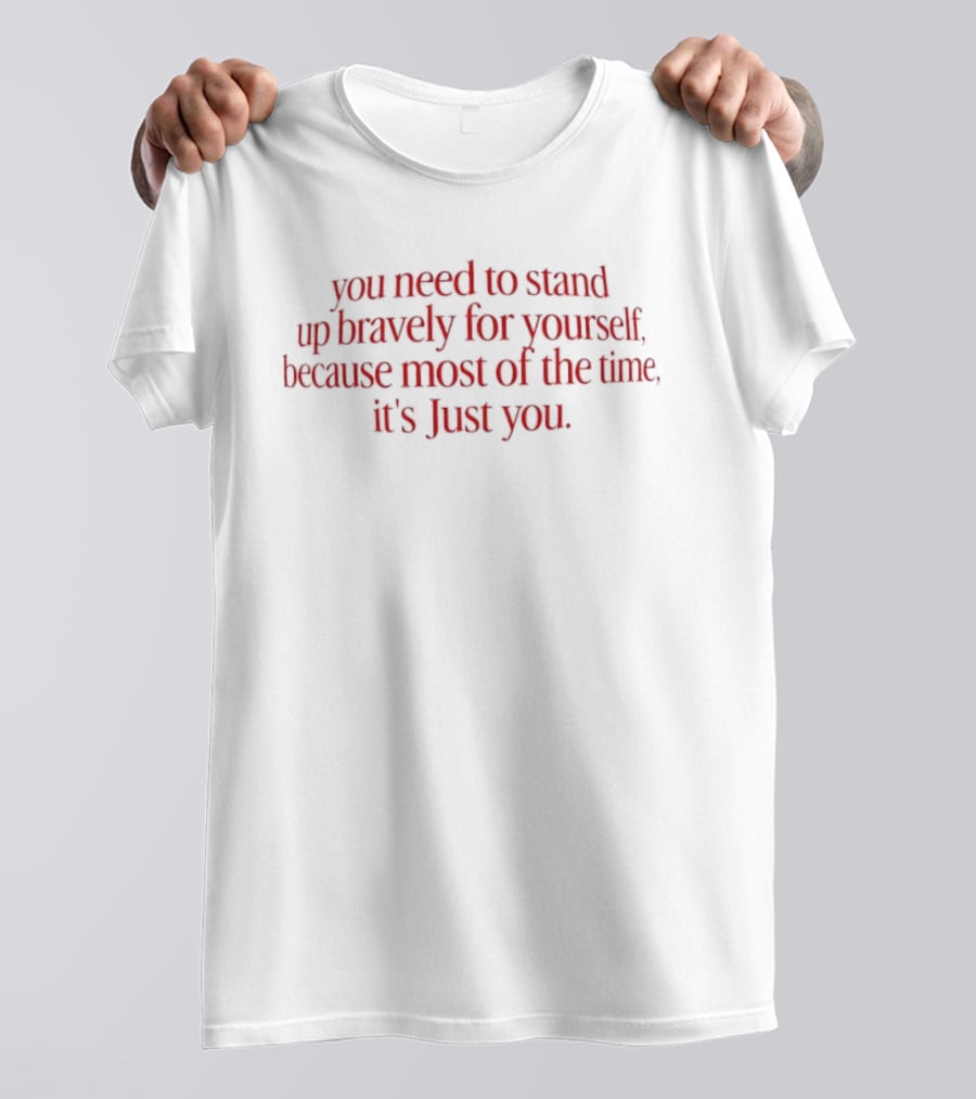 You Need To Stand Up Bravely For Yourself Because Most Of The Time It's Just You T-Shirt