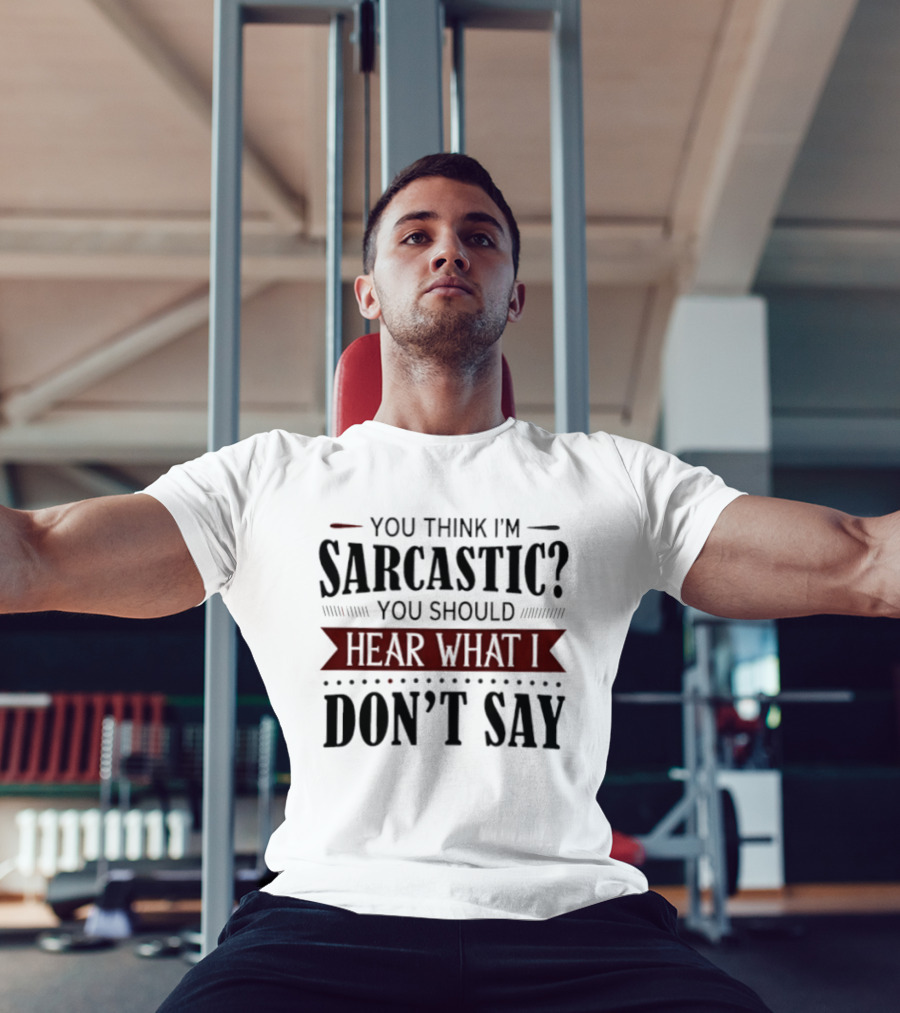 You Think I'm Sarcastic You Should Hear What I Don't Say T-Shirt