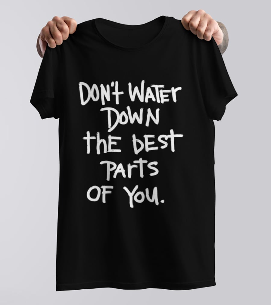 Don't Water Down The Best Parts Of You Empowering Message T-Shirt