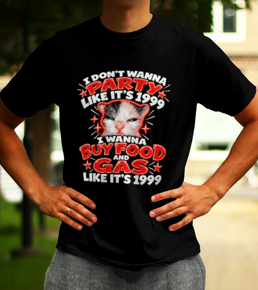 I Don't Wanna Party Like It's 1999 I Wanna Buy Food And Gas Like It's 1999 Cat T-Shirt
