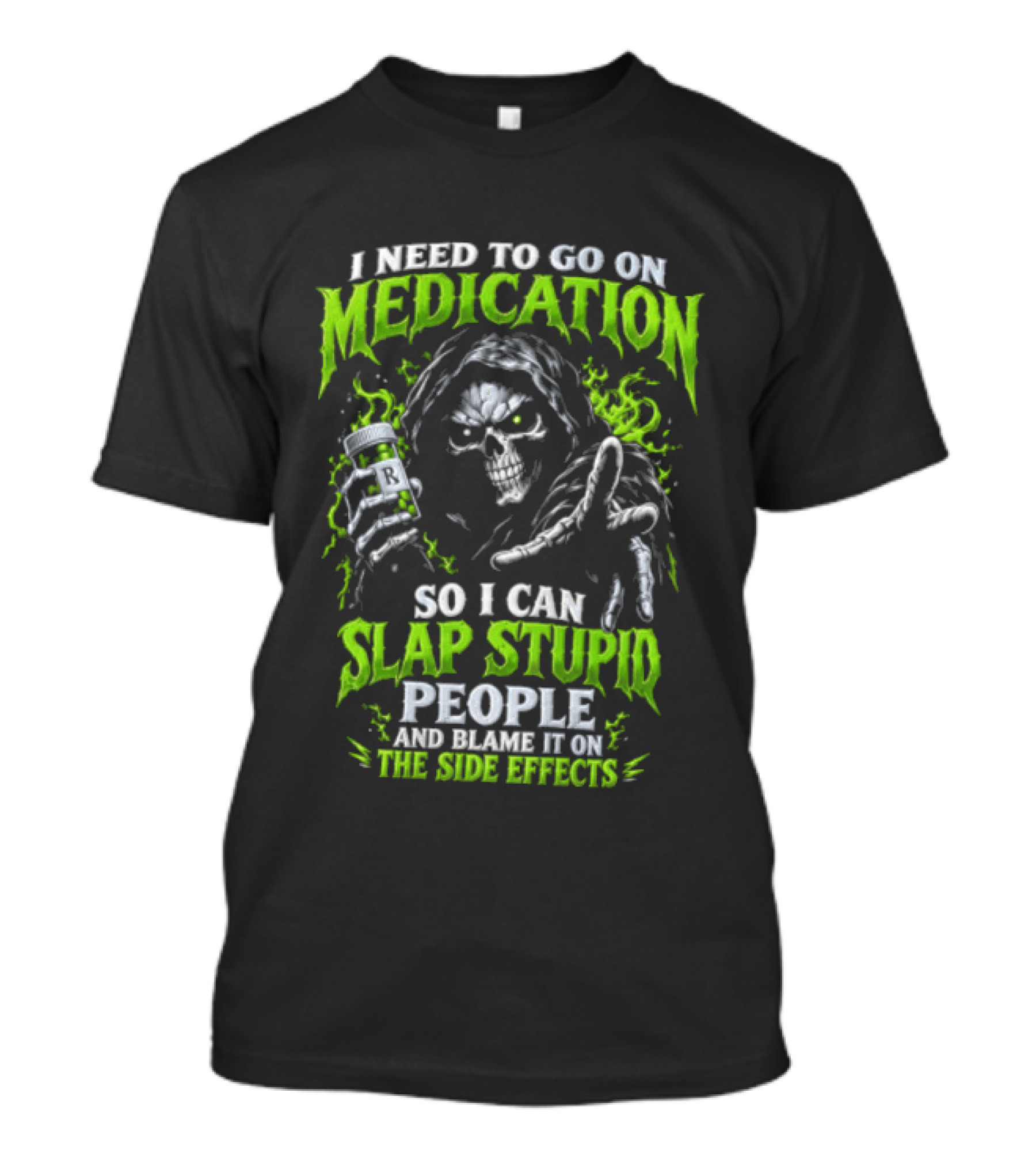 I Need To Go On Medication So I Can Slap Stupid People And Blame It On The Side Effects T-Shirt