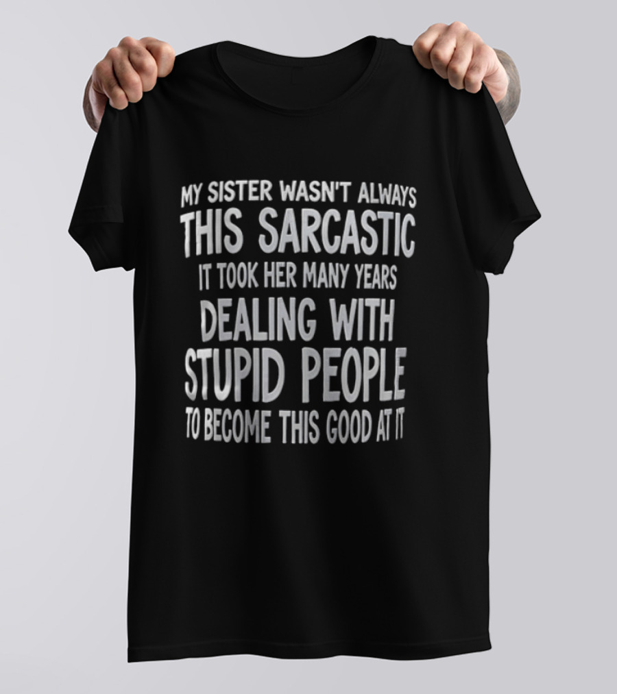 My Sister Wasn't Always This Sarcastic It Took Her Many Years Dealing With Stupid People To Become This Good At It T-Shirt