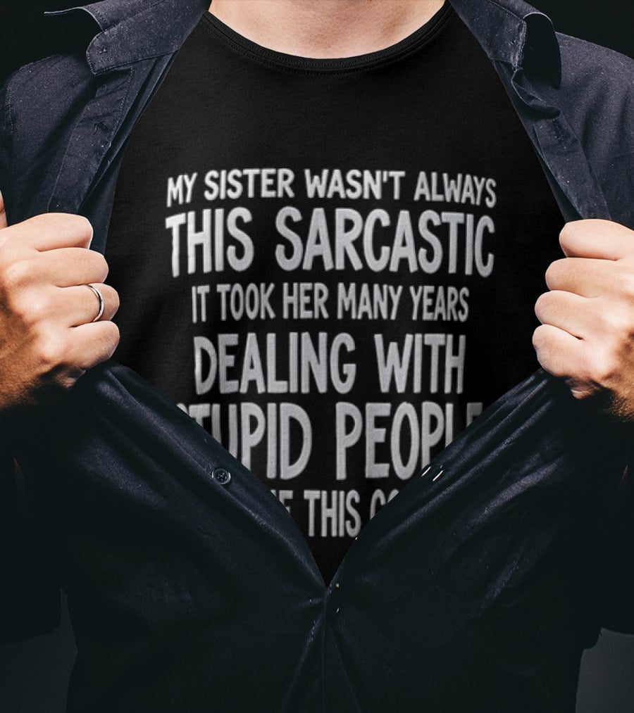 My Sister Wasn't Always This Sarcastic It Took Her Many Years Dealing With Stupid People To Become This Good At It T-Shirt