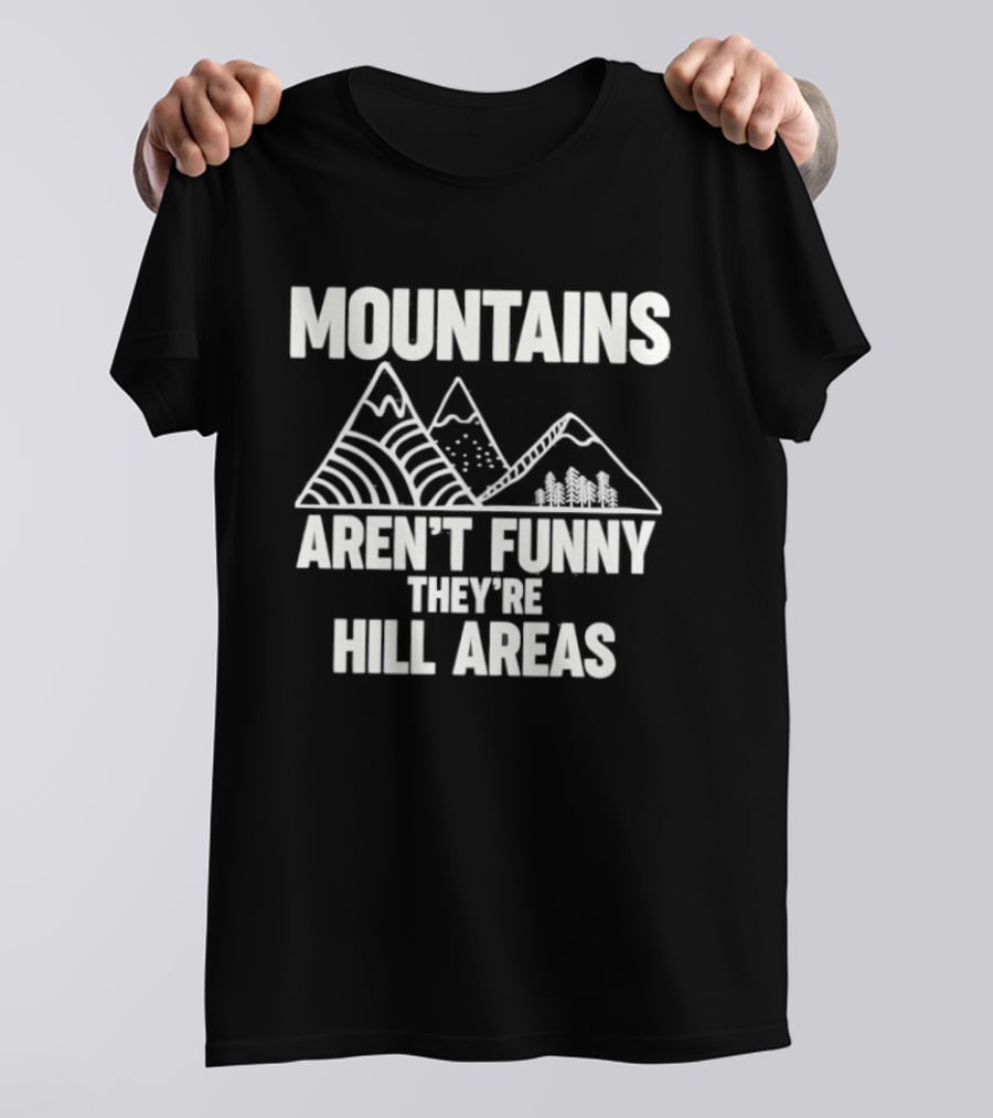 Mountains Aren't Funny They're Hill Areas T-Shirt