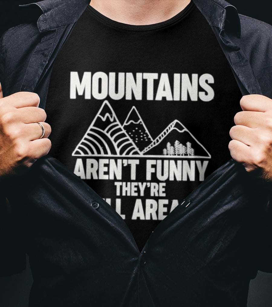 Mountains Aren't Funny They're Hill Areas T-Shirt