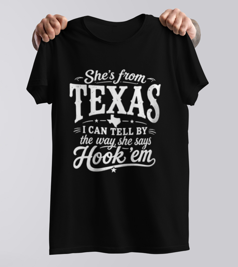 She's From Texas I Can Tell By The Way She Says Hook Em Texas Pride T-Shirt