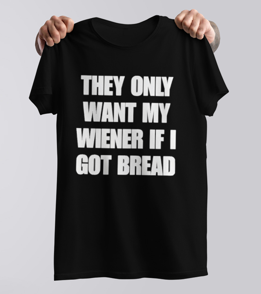Bold Funny Quote They Only Want My Wiener If I Got Bread T-Shirt