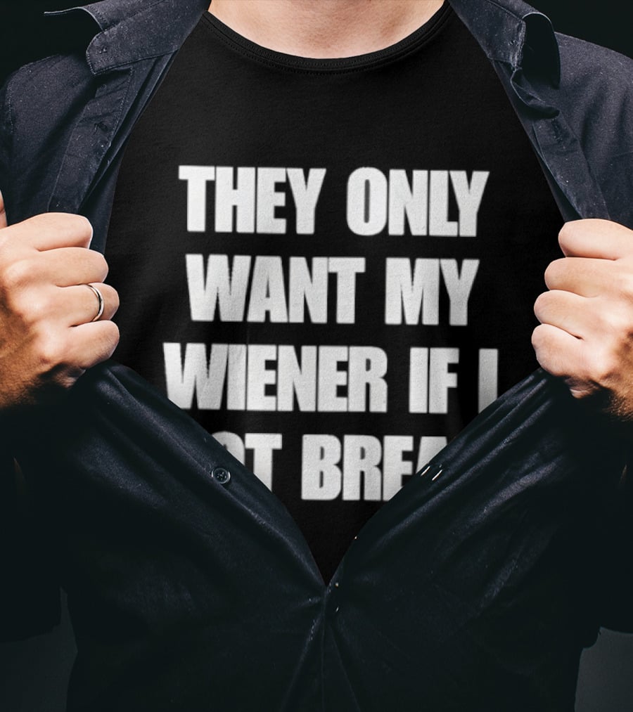 Bold Funny Quote They Only Want My Wiener If I Got Bread T-Shirt