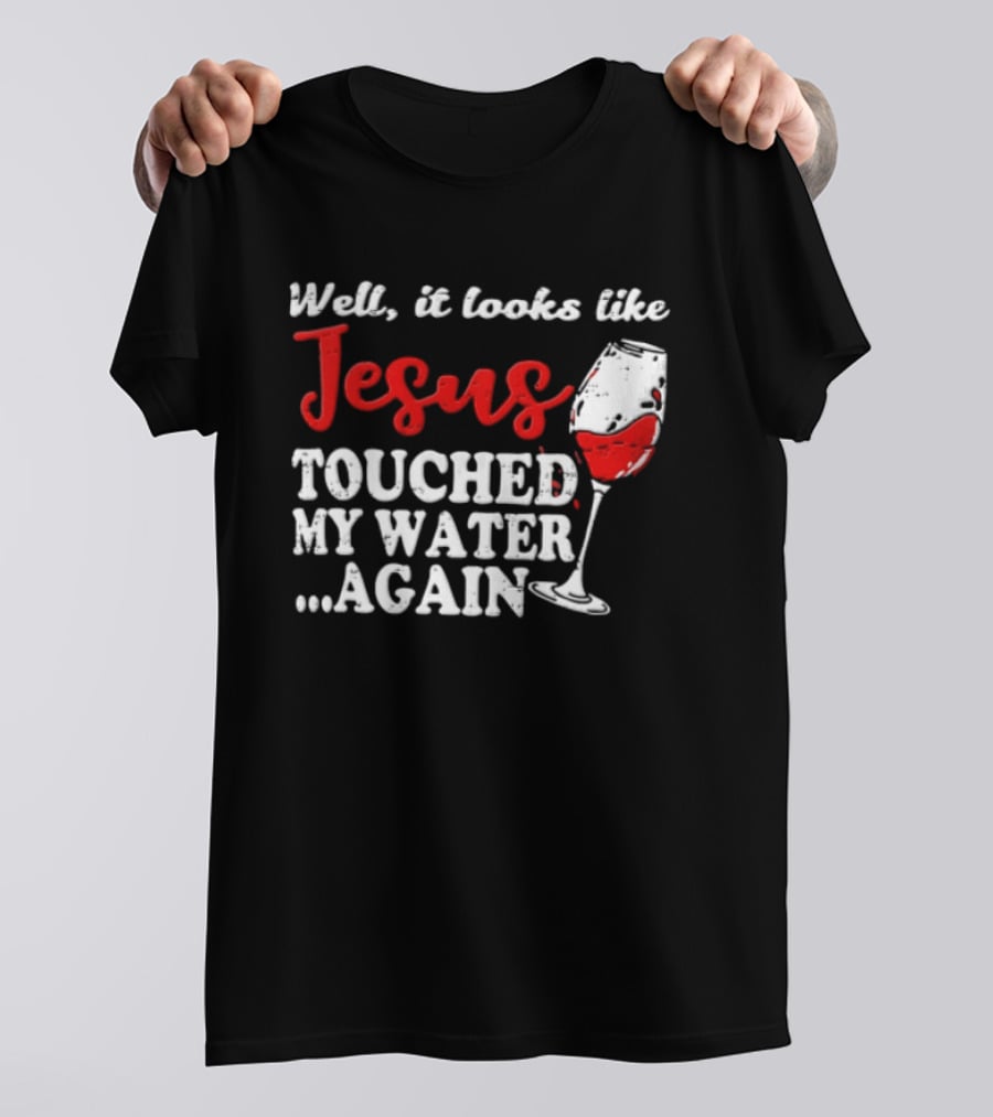 Well It Looks Like Jesus Touched My Water Again Red Wine Humor T-Shirt