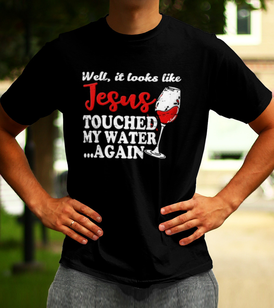 Well It Looks Like Jesus Touched My Water Again Red Wine Humor T-Shirt
