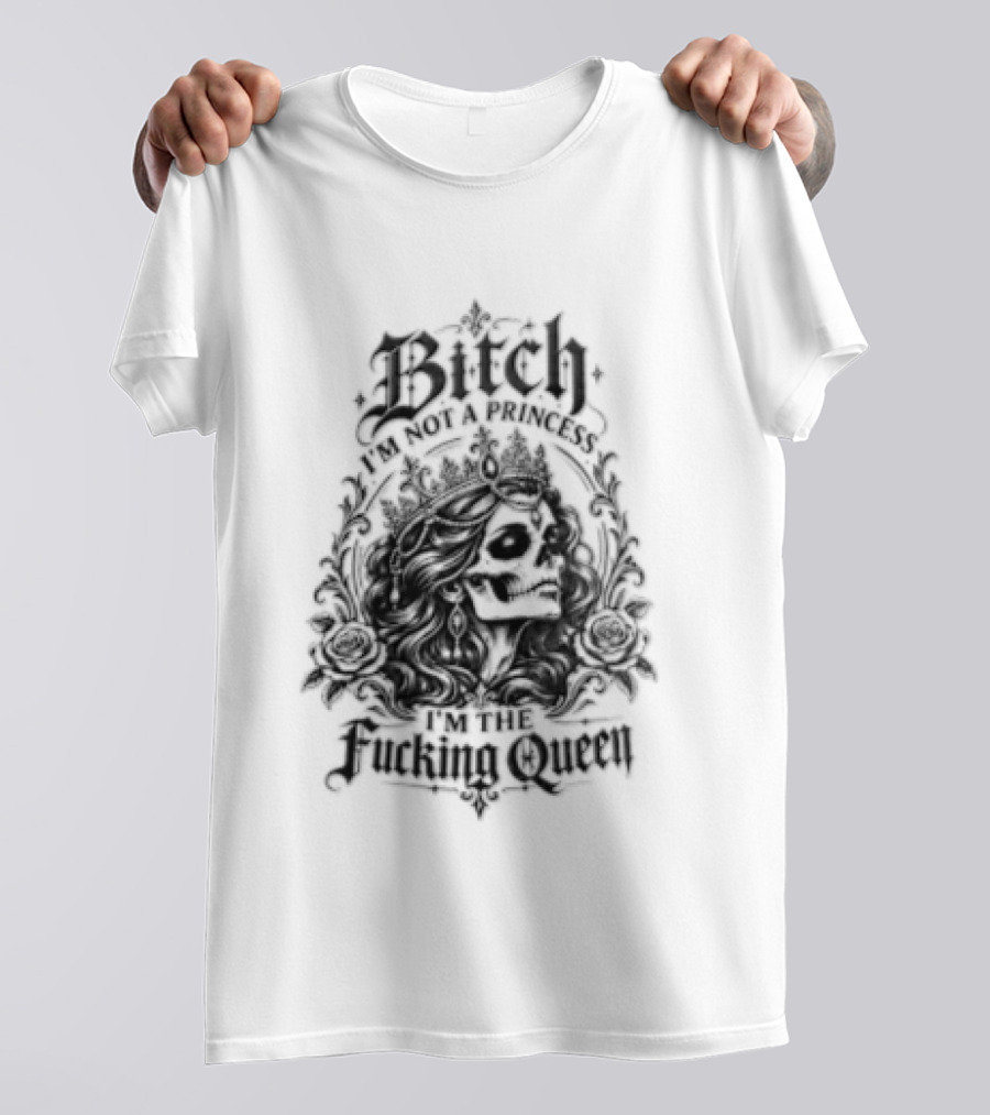Bitch I Am Not A Princess I Am The Fucking Queen Crown T-Shirt