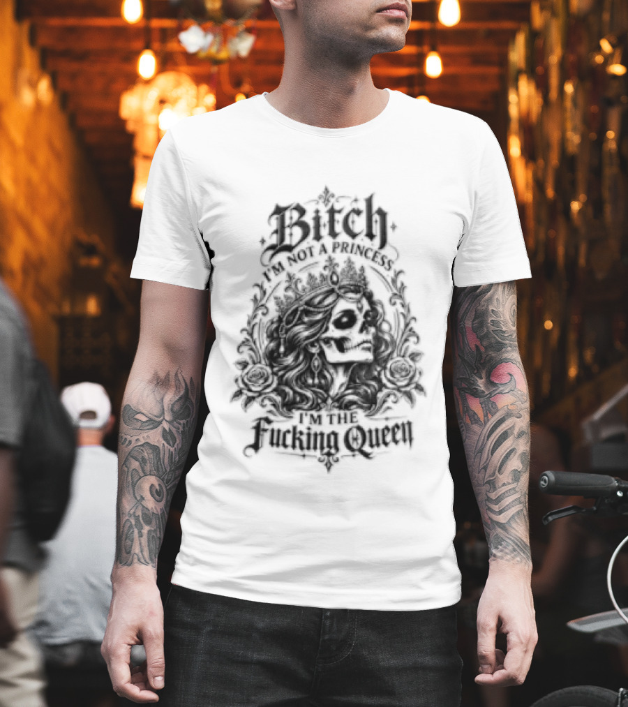 Bitch I Am Not A Princess I Am The Fucking Queen Crown T-Shirt