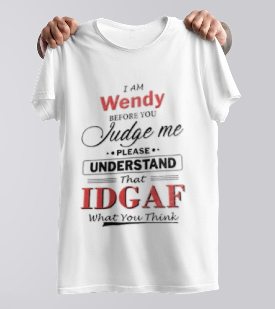 I Am Wendy IDGAF What You Think Before You Judge Me T-Shirt