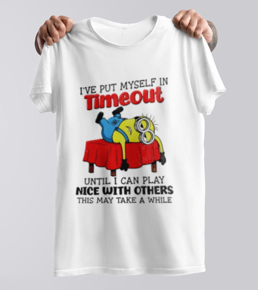 I Have Put Myself In Timeout Until I Can Play Nice With Others This May Take A While Minion T-Shirt