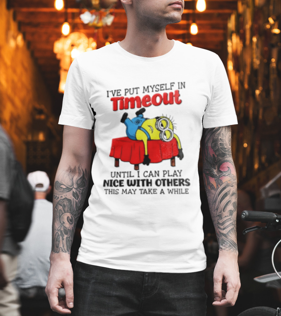 I Have Put Myself In Timeout Until I Can Play Nice With Others This May Take A While Minion T-Shirt