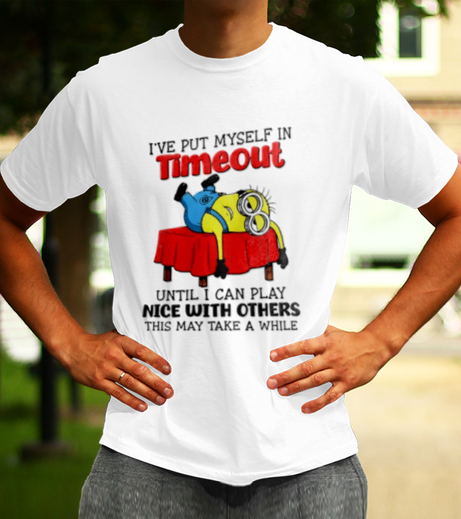 I Have Put Myself In Timeout Until I Can Play Nice With Others This May Take A While Minion T-Shirt