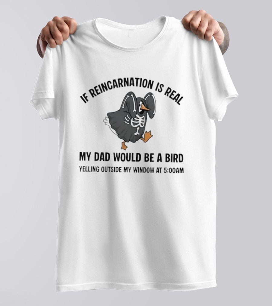 If Reincarnation Is Real My Dad Would Be A Bird Yelling Outside My Window At 5:00AM T-Shirt