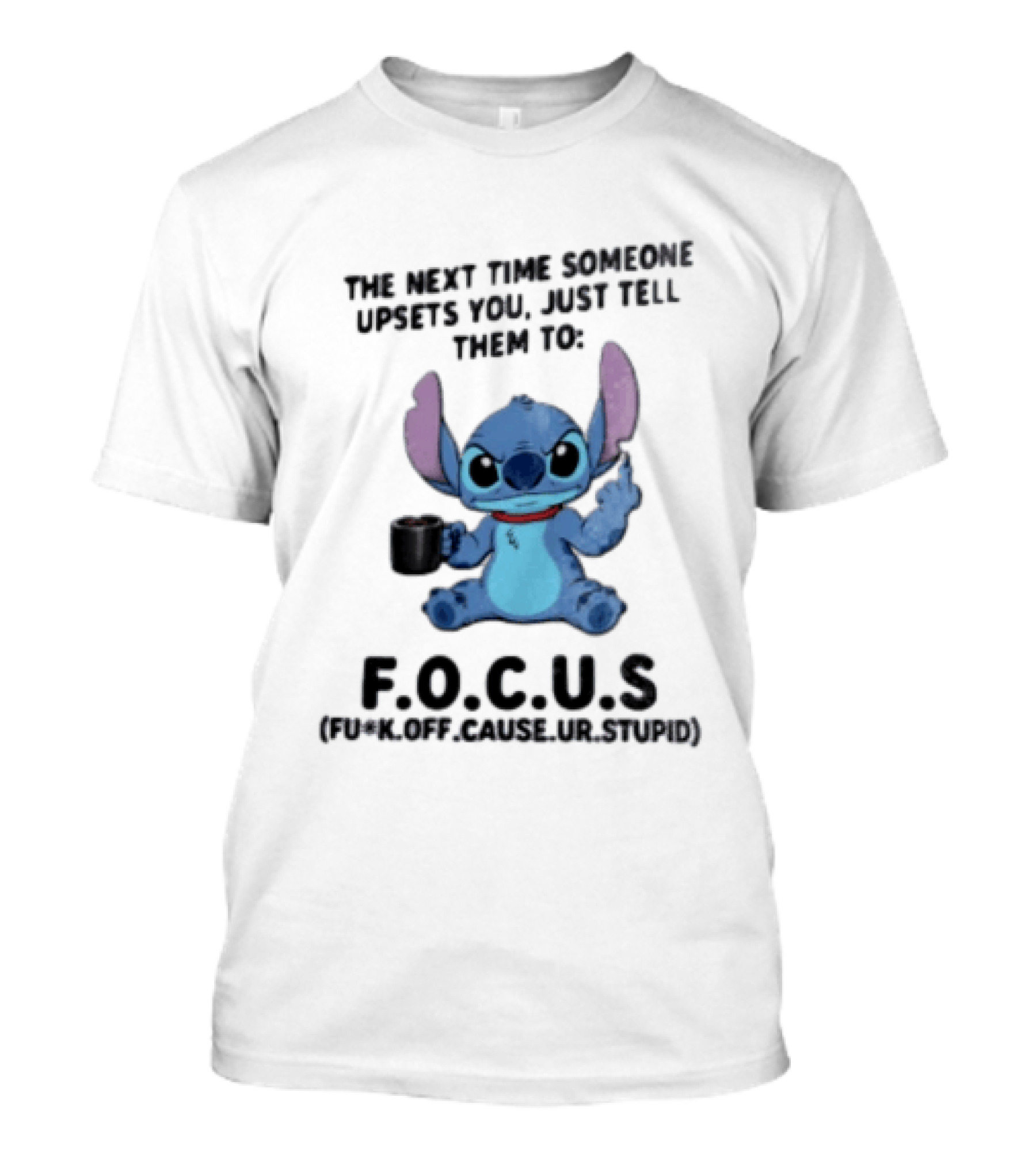 Stitch The Next Time Someone Upsets You Just Tell Them To FOCUS (Fuck Off Cause Ur Stupid) T-Shirt