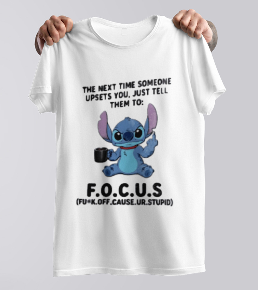 Stitch The Next Time Someone Upsets You Just Tell Them To FOCUS (Fuck Off Cause Ur Stupid) T-Shirt