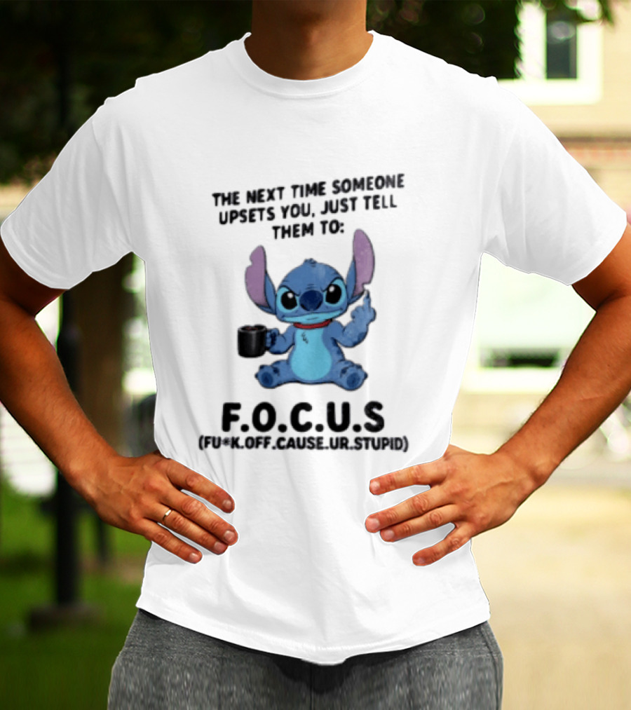 Stitch The Next Time Someone Upsets You Just Tell Them To FOCUS (Fuck Off Cause Ur Stupid) T-Shirt