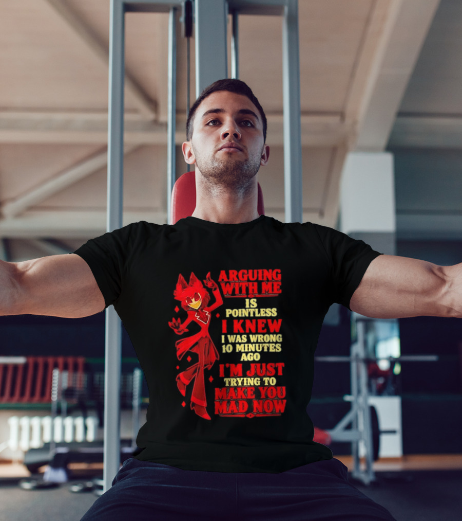 Alastor Hazbin Hotel Arguing With Me Is Pointless I Knew I Was Wrong 10 Minutes Ago I'm Just Trying To Make You Mad Now T-Shirt