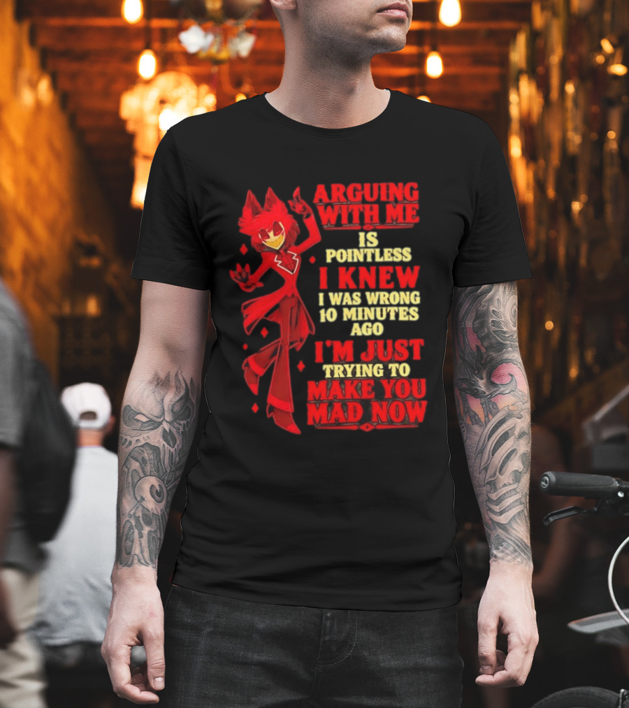 Alastor Hazbin Hotel Arguing With Me Is Pointless I Knew I Was Wrong 10 Minutes Ago I'm Just Trying To Make You Mad Now T-Shirt