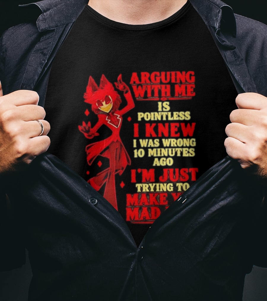 Alastor Hazbin Hotel Arguing With Me Is Pointless I Knew I Was Wrong 10 Minutes Ago I'm Just Trying To Make You Mad Now T-Shirt