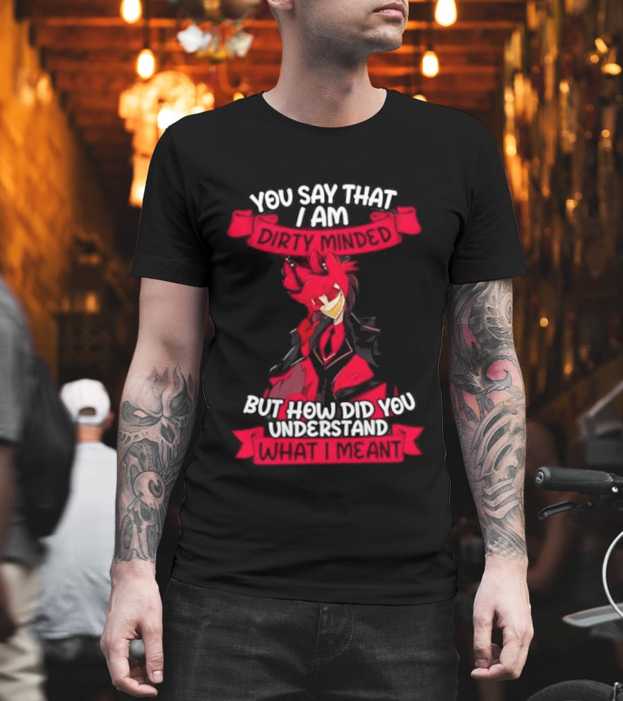 Alastor Hazbin Hotel You Say That I Am Dirty Minded But How Did You Understand T-Shirt