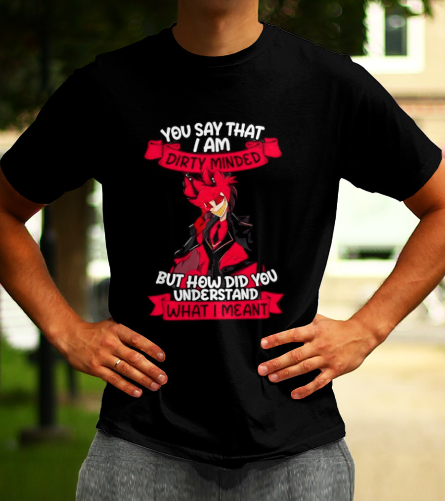 Alastor Hazbin Hotel You Say That I Am Dirty Minded But How Did You Understand T-Shirt