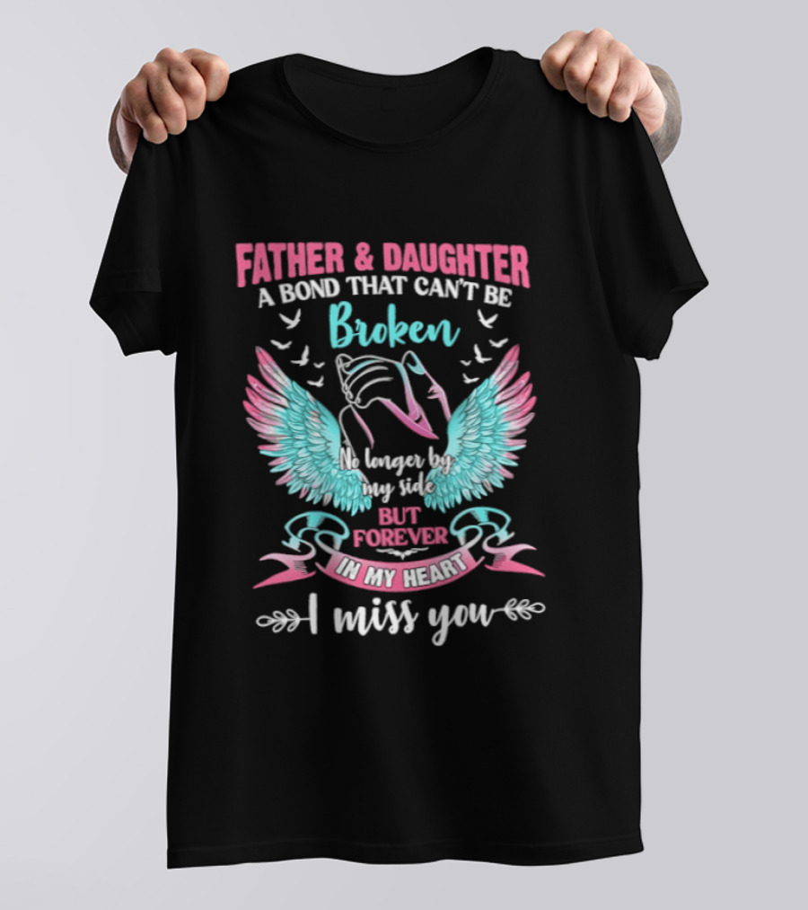 Father & Daughter A Bond That Can't Be Broken No Longer By My Side But Forever In My Heart I Miss You Wings And Birds T-Shirt