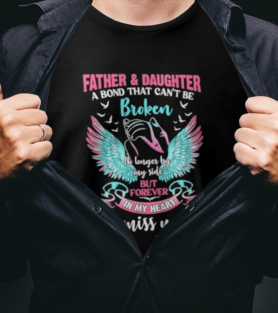 Father & Daughter A Bond That Can't Be Broken No Longer By My Side But Forever In My Heart I Miss You Wings And Birds T-Shirt