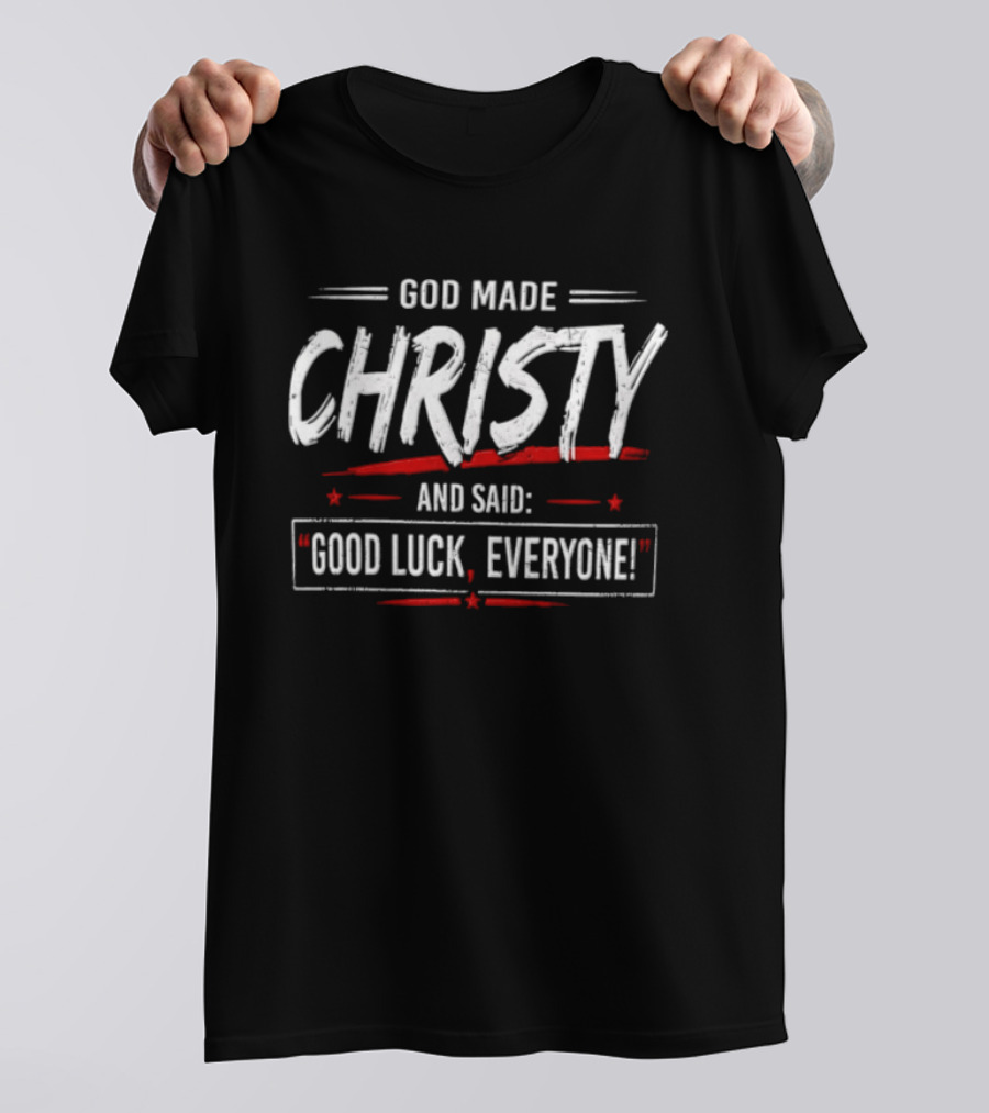 GOD Made Christy And Said Good Luck Everyone T-Shirt