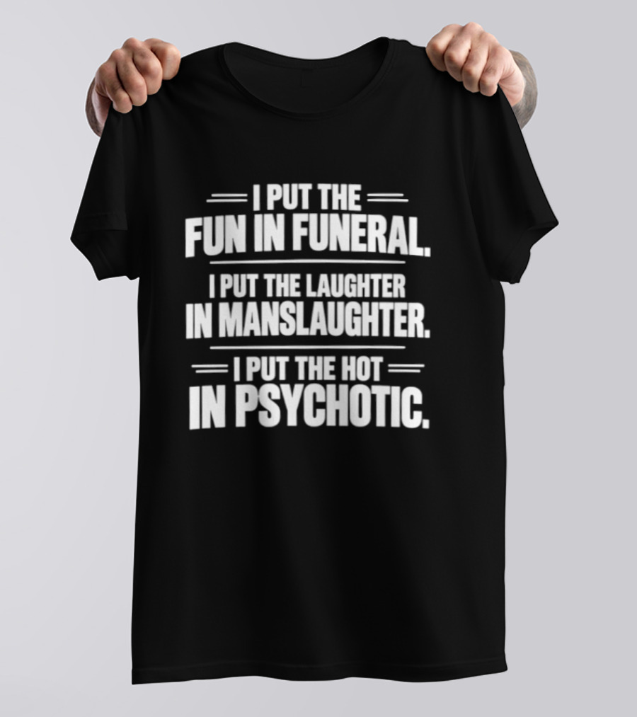 I Put The Fun In Funeral Laughter In Manslaughter Hot In Psychotic T-Shirt