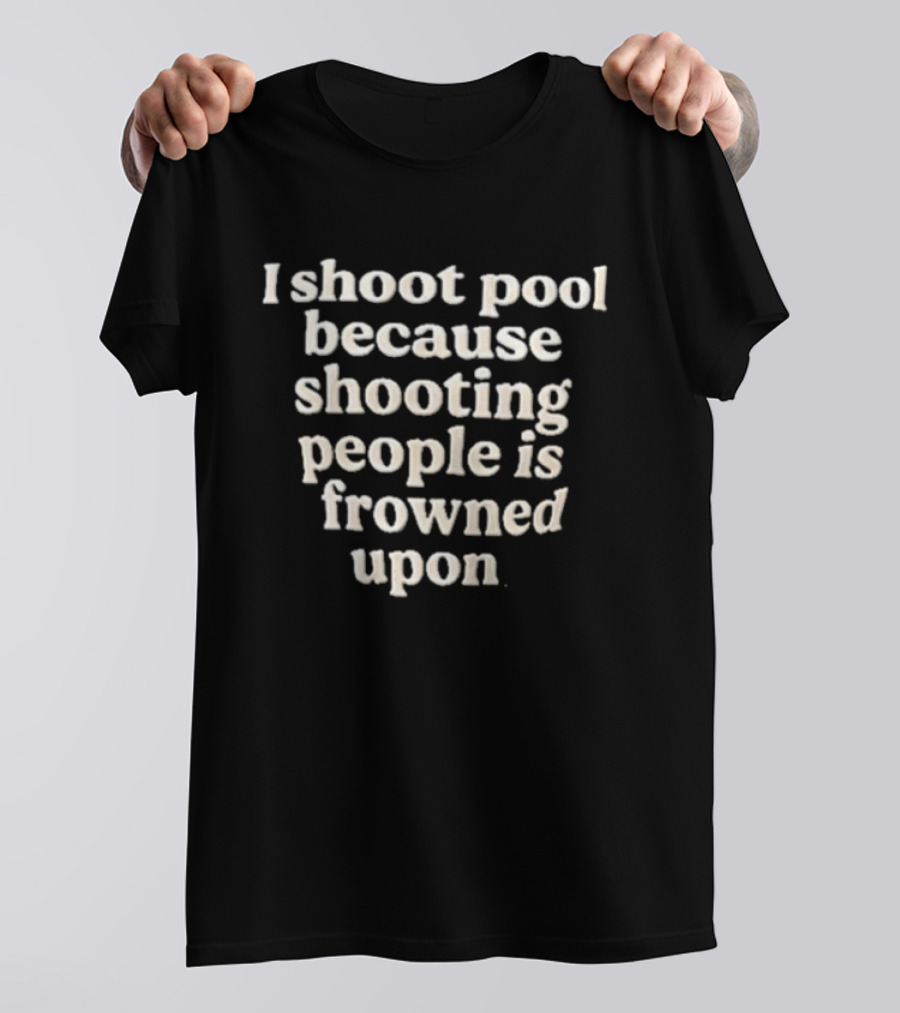 I Shoot Pool Because Shooting People Is Frowned Upon T-Shirt