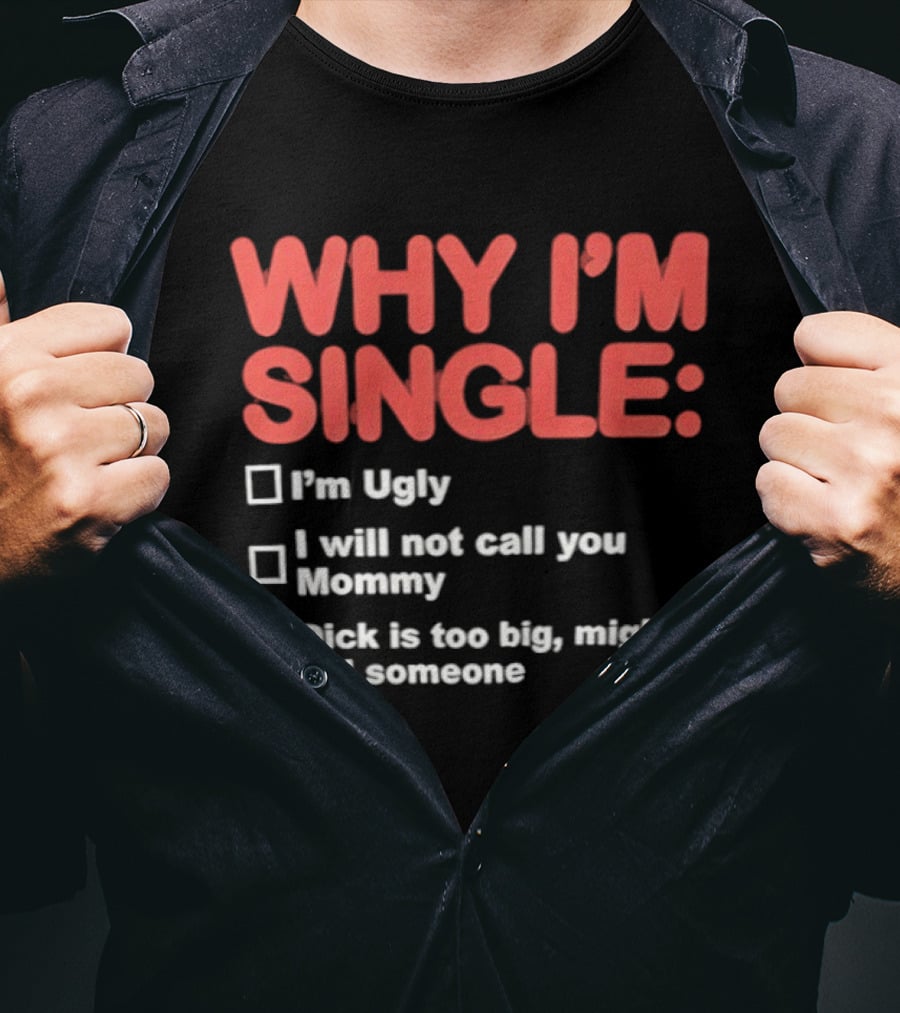 Why I'm Single I'm Ugly I Will Not Call You Mommy Dick Is Too Big Might Kill Someone T-Shirt
