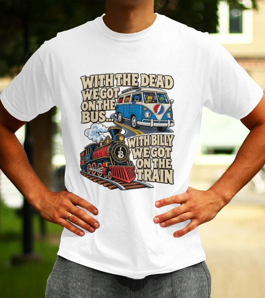 With The Dead We Got On The Bus Bears Billy We Got On The Train T-Shirt