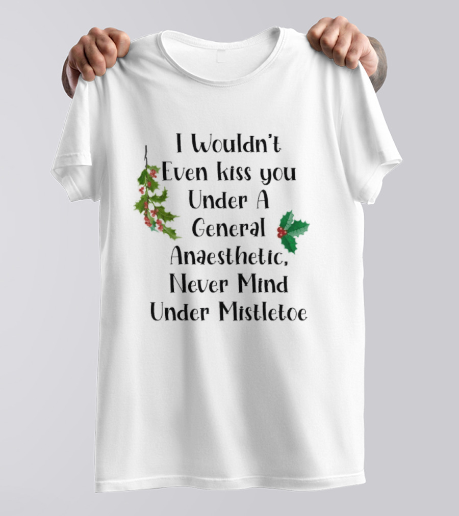 I Wouldn't Even Kiss You Under Mistletoe Funny Christmas Saying T-Shirt