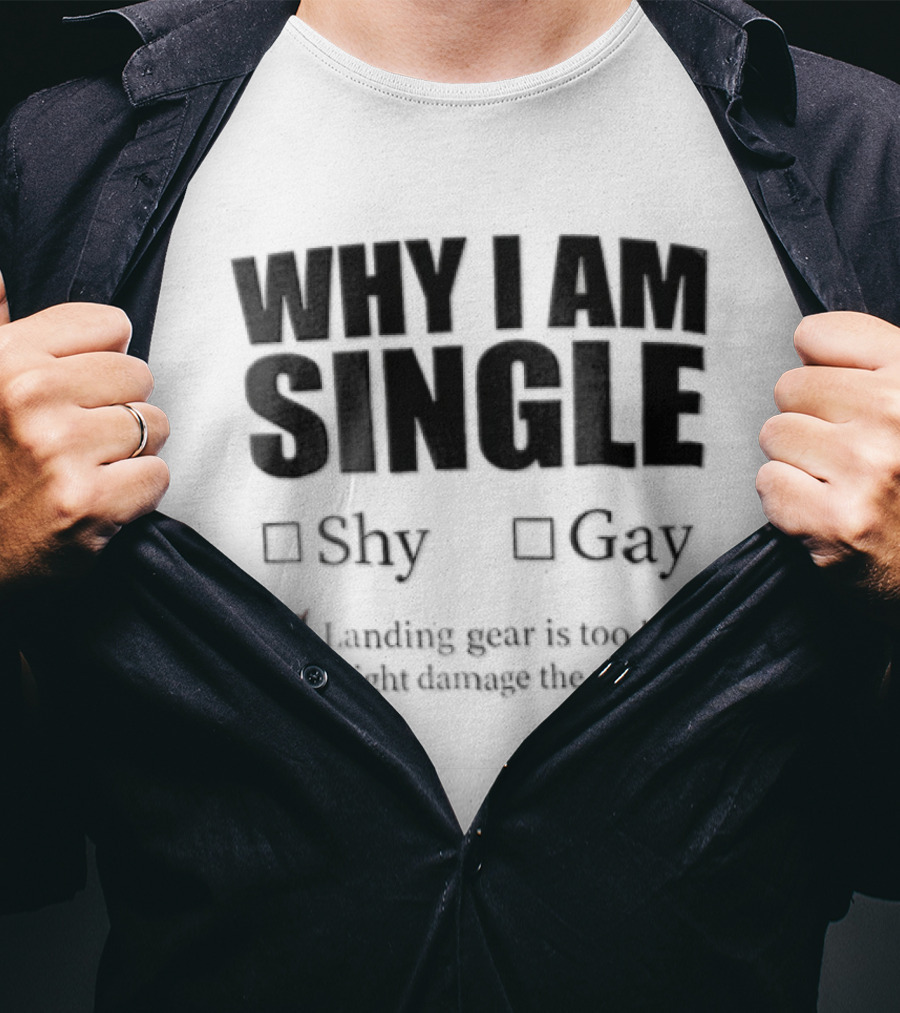 Why I Am Single Shy Gay Landing Gear Is Too Big Might Damage The Runway T-Shirt
