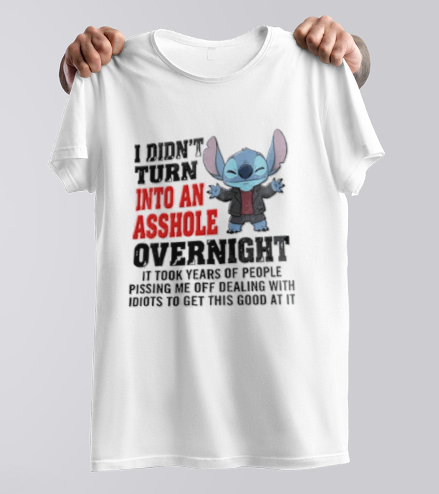 Stitch I Didn't Turn Into An Asshole Overnight If Bunch People Pushing Limits To Get This Good At It T-Shirt