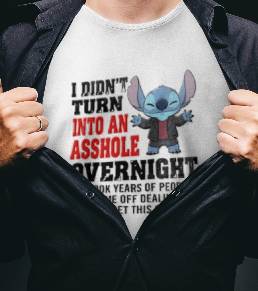 Stitch I Didn't Turn Into An Asshole Overnight If Bunch People Pushing Limits To Get This Good At It T-Shirt