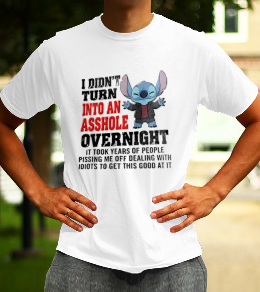 Stitch I Didn't Turn Into An Asshole Overnight If Bunch People Pushing Limits To Get This Good At It T-Shirt
