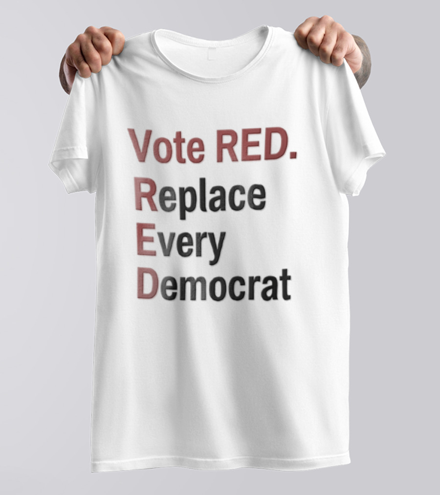 Vote Red Replace Every Democrat Republican Political T-Shirt