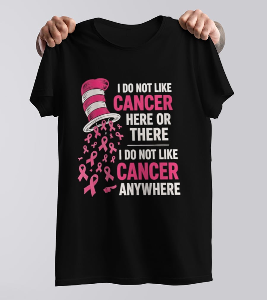 I Do Not Like Cancer Here Or There I Do Not Like Cancer Anywhere Pink Ribbon Hat T-Shirt