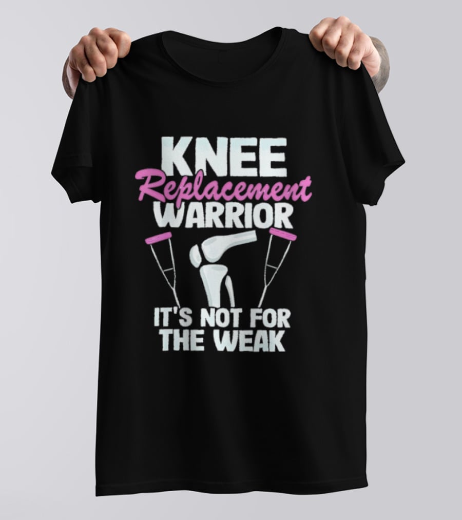 Knee Replacement Warrior It's Not For The Weak Bold Statement With Hip Joint And Crutches T-Shirt