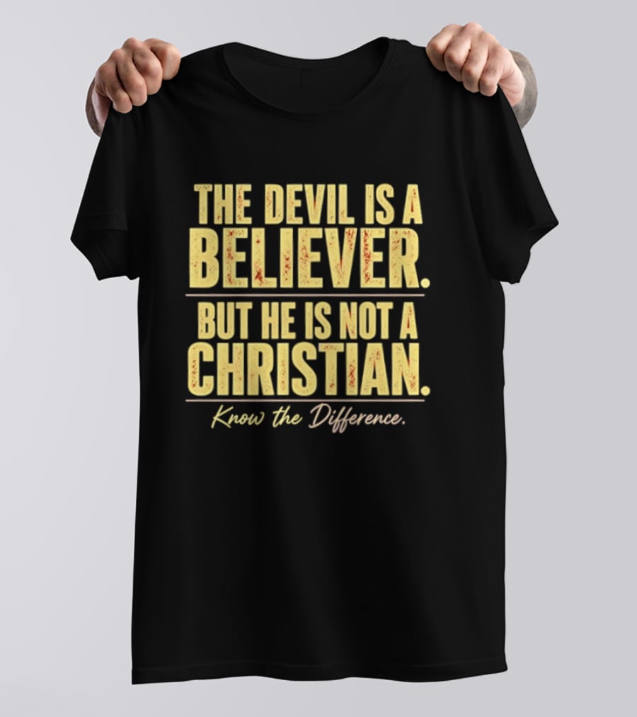 The Devil Is A Believer But He Is Not A Christian Know The Difference T-Shirt