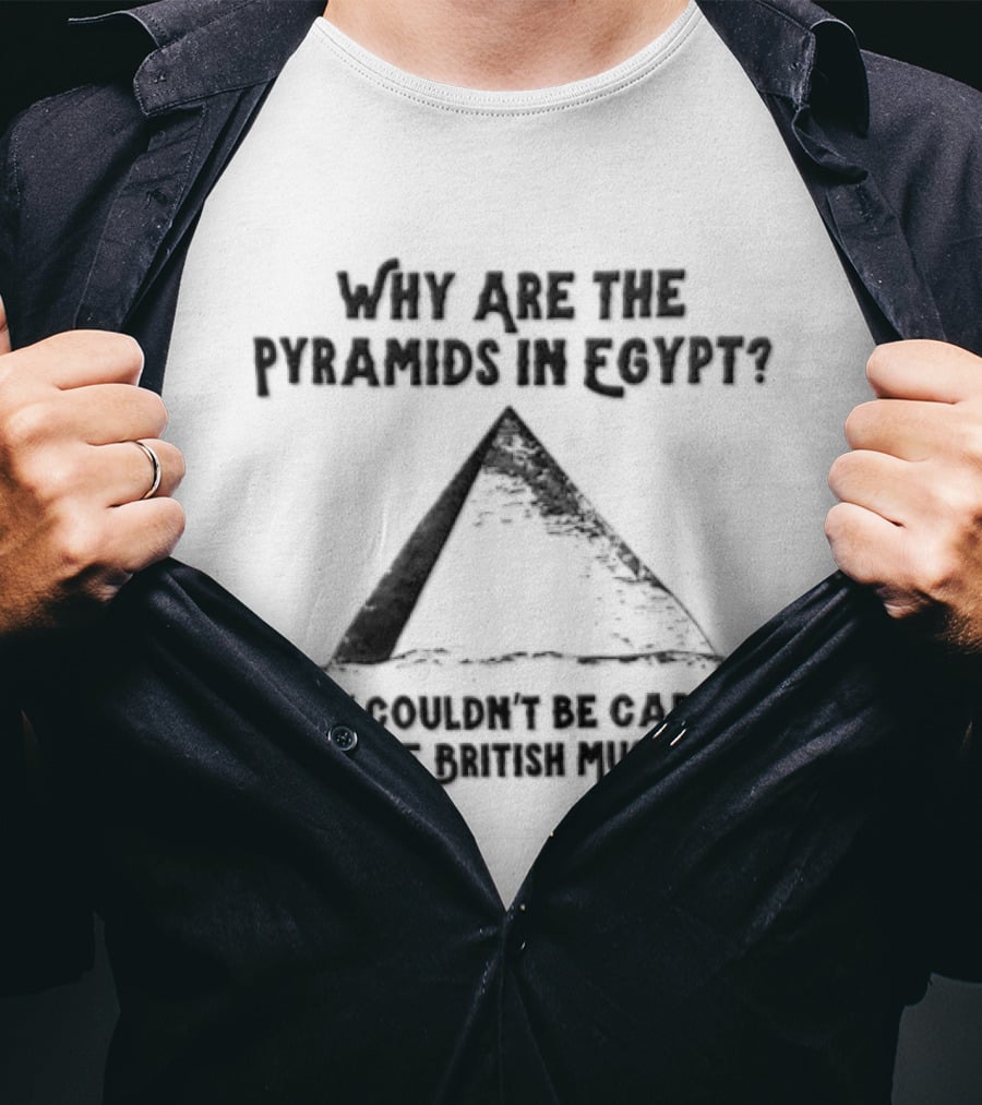 Why Are The Pyramids In Egypt They Couldn't Be Carried To The British Museum T-Shirt