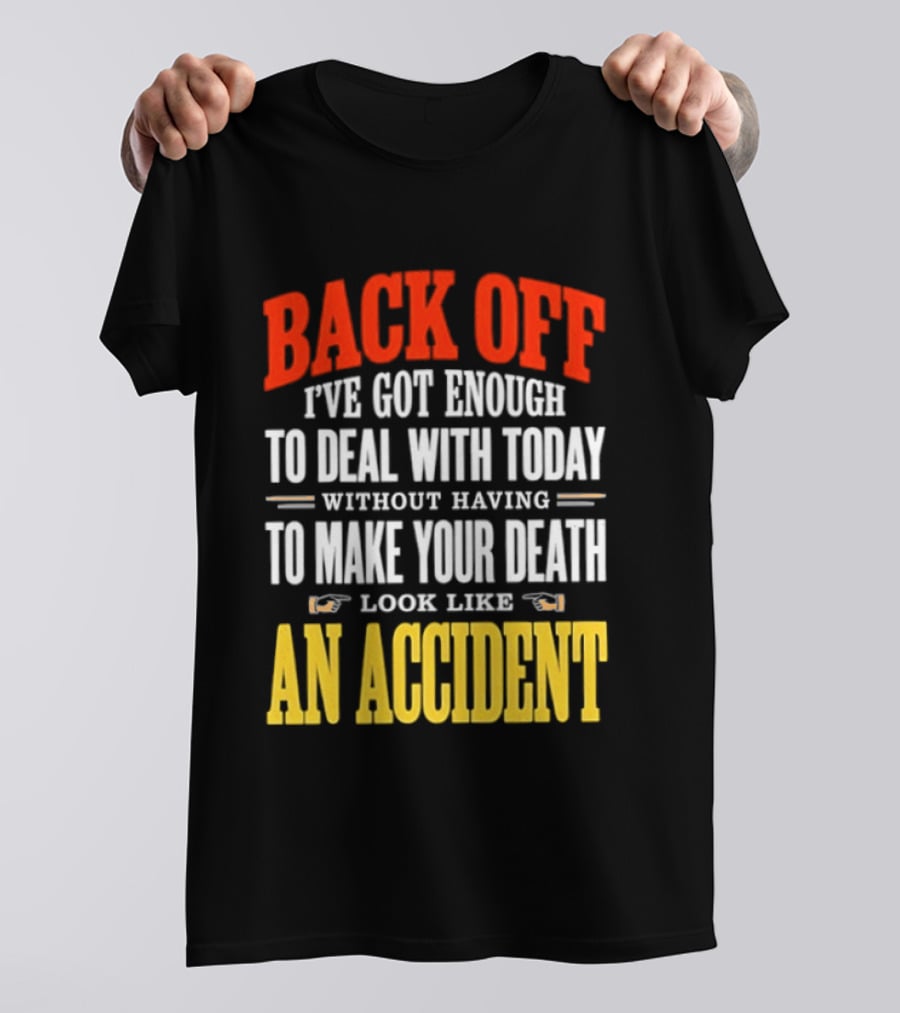 Back Off I've Got Enough To Deal With Today Without Having To Make Your Death Look Like An Accident T-Shirt