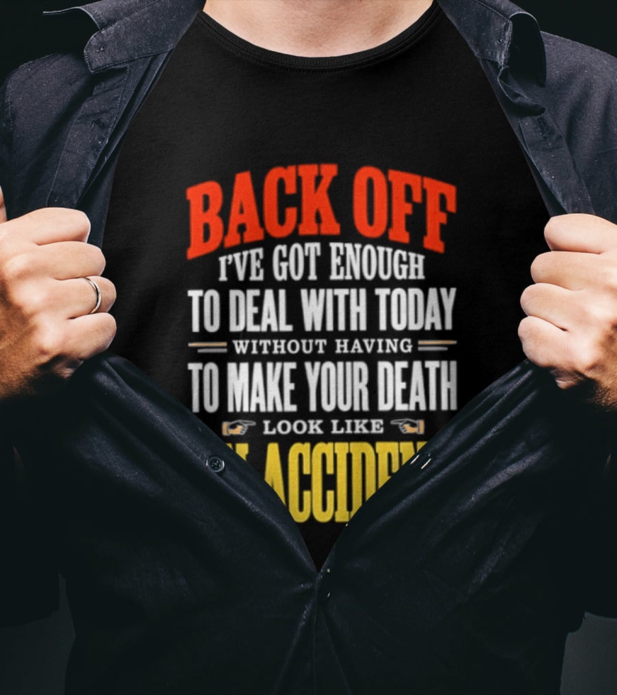 Back Off I've Got Enough To Deal With Today Without Having To Make Your Death Look Like An Accident T-Shirt