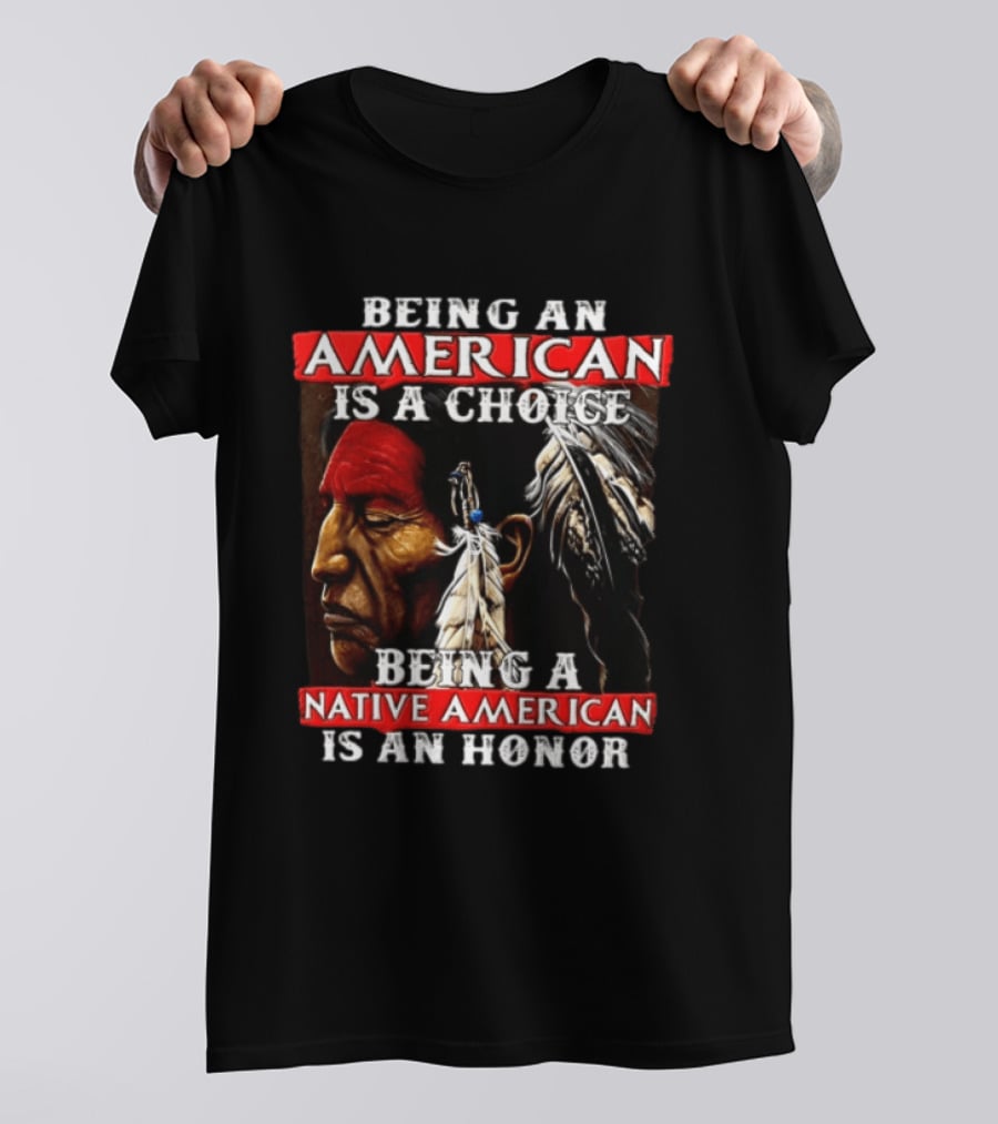 Being An American Is A Choice Being A Native American Is An Honor Feathers T-Shirt
