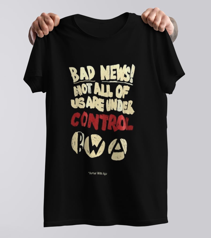 Bad News Not All Of Us Are Under Control Better With Age T-Shirt